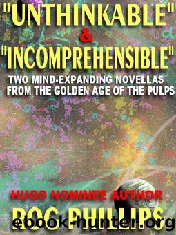 Unthinkable & Incomprehensible: Mind-Expanding Novellas from the Golden Age of the Pulps [The Rog Phillis Collection] by Rog Phillips