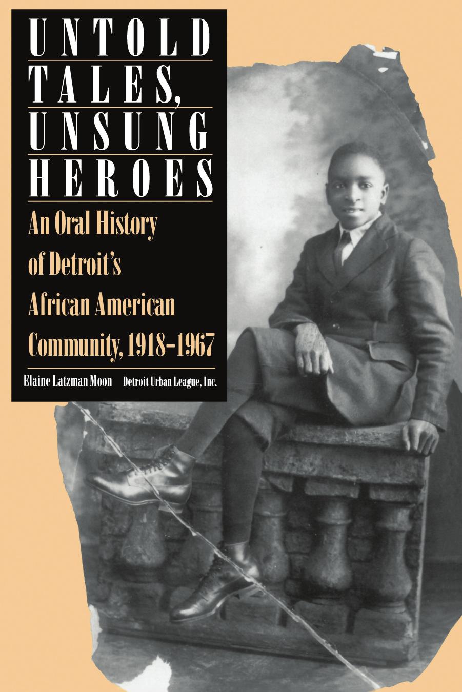 Untold Tales, Unsung Heroes: An Oral History of Detroit's African American Community, 1918-1967 by Elaine Latzman Moon