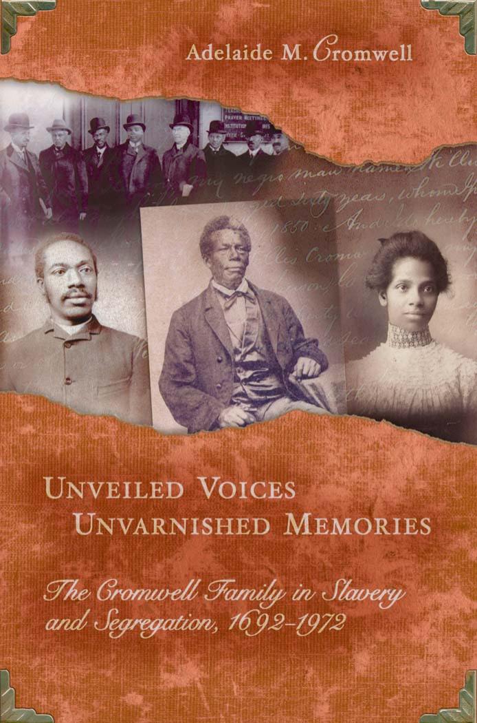 Unveiled Voices, Unvarnished Memories: The Cromwell Family in Slavery And Segregation, 1692-1972 by Adelaide M. Cromwell
