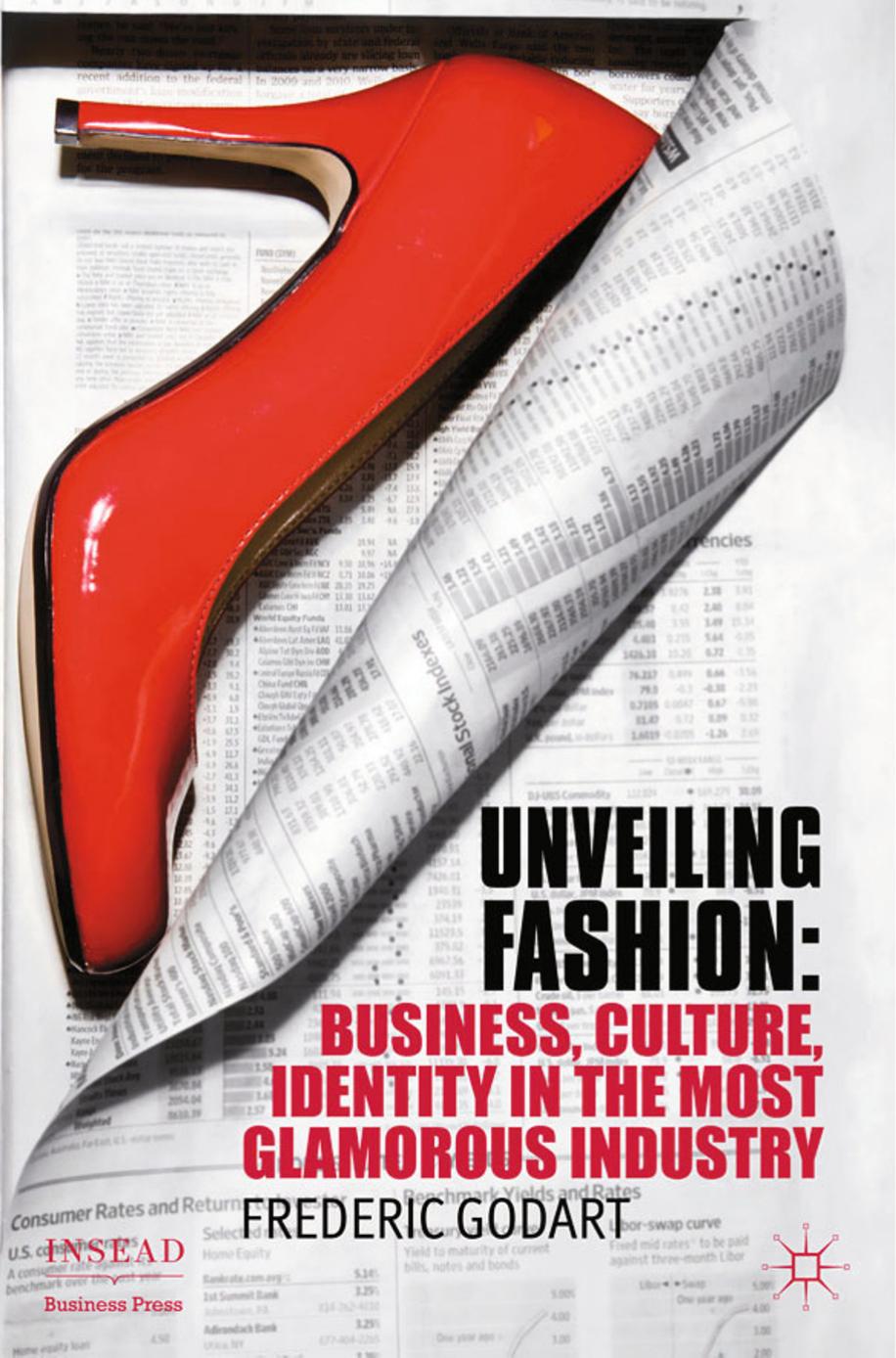 Unveiling Fashion: Business, Culture, and Identity in the Most Glamorous Industry by Frédéric Godart (auth.)