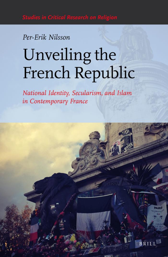 Unveiling the French Republic: National Identity, Secularism, and Islam in Contemporary France by Nilsson Per-Erik