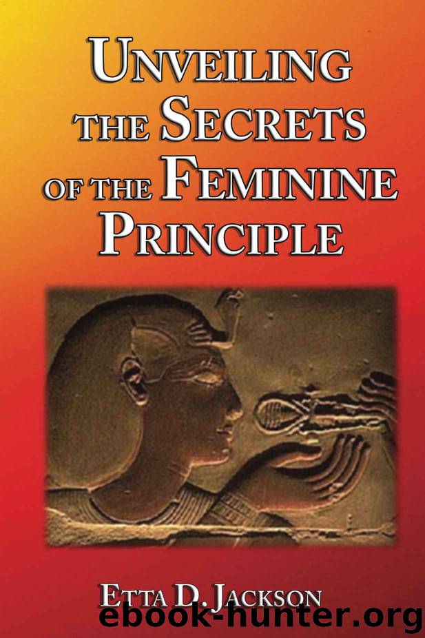 Unveiling the Secrets of the Feminine Principle by Etta D. Jackson