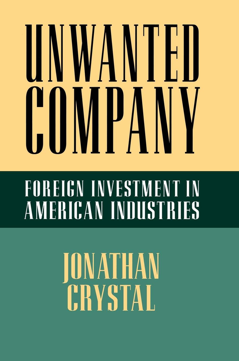 Unwanted Company: Foreign Investment in American Industries by Jonathan Crystal