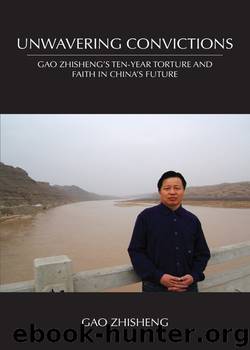 Unwavering Convictions: Gao Zhisheng’s Ten-Year Torture and Faith in China’s Future by Zhisheng Gao