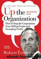 Up the Organization: How to Stop the Corporation From Stifling People and Strangling Profits by Robert C. Townsend & Warren Bennis