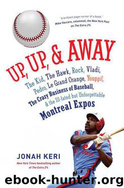 Up, Up, and Away: The Kid, the Hawk, Rock, Vladi, Pedro, le Grand Orange, Youppi!, the Crazy Business of Baseball, and the Ill-fated but Unforgettable Montreal Expos by Keri Jonah