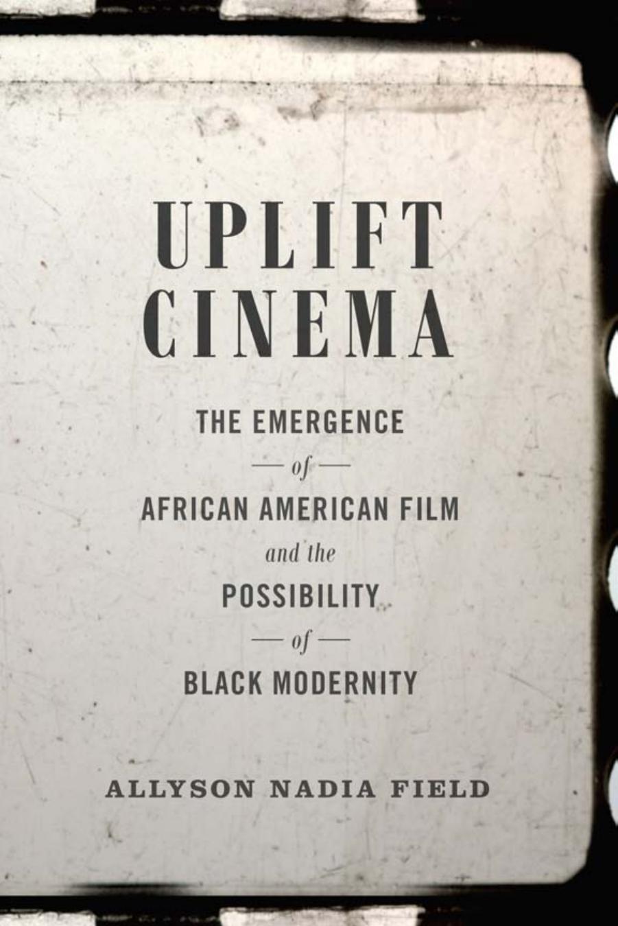 Uplift Cinema: The Emergence of African American Film and the Possibility of Black Modernity by Allyson Nadia Field