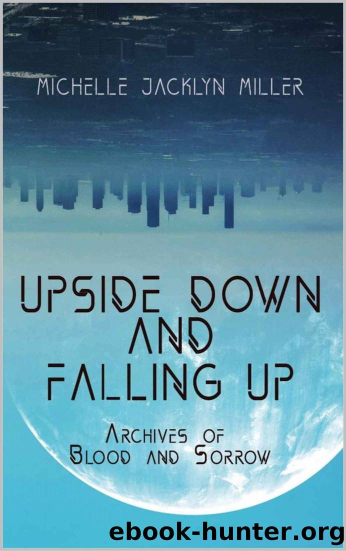 Upside Down And Falling Up: Archives Of Blood And Sorrow by Miller Michelle Jacklyn