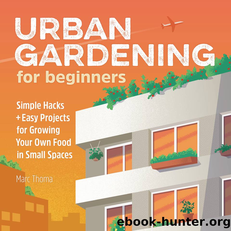 Urban Gardening for Beginners: Simple Hacks and Easy Projects for Growing Your Own Food in Small Spaces by Thoma Marc