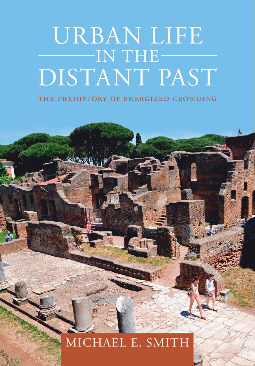 Urban Life in the Distant Past: The Prehistory of Energized Crowding by Michael E. Smith