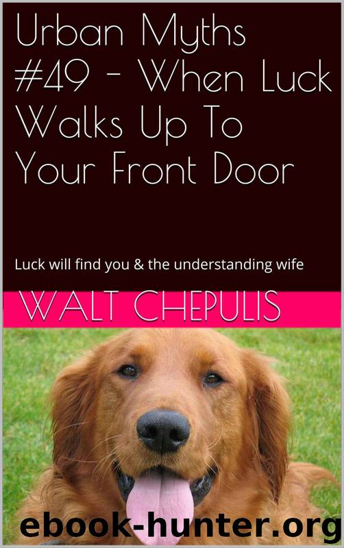 Urban Myths #49 - When Luck Walks Up to Your Front Door: Luck Will Find You & the Understanding Wife (Urban Myths #49 of a 100) by Walt Chepulis