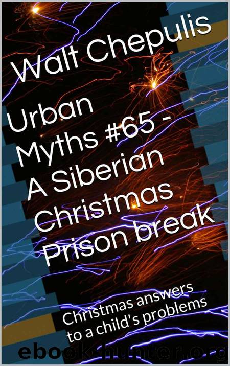 Urban Myths #65 - a Siberian Christmas Prison Break: Christmas Answers to a Child's Problems (Urban Myths #65 of a 100) by Walt Chepulis
