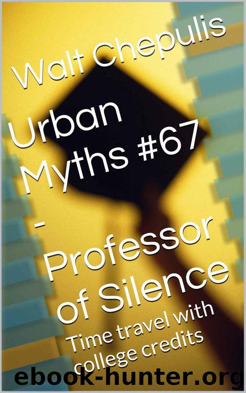 Urban Myths #67 - Professor of Silence: Time Travel With College Credits (Urban Myths #67 of a 100) by Walt Chepulis