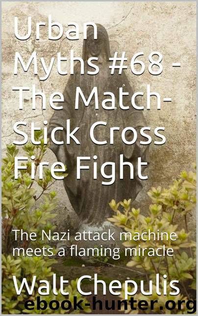 Urban Myths #68 - the Match-Stick Cross Fire Fight: The Nazi Attack Machine Meets a Flaming Miracle (Urban Myths #68 of a 100) by Walt Chepulis