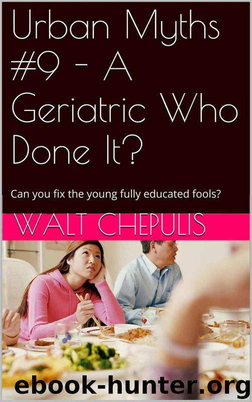Urban Myths #9 - a Geriatric Who Done It?: Can You Fix the Young Fully Educated Fools? (Urban Myths #9 of a 100) by Walt Chepulis