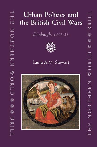 Urban Politics And the British Civil Wars: Edinburgh, 1617-53 (The Northern World) by Laura A.M. Stewart
