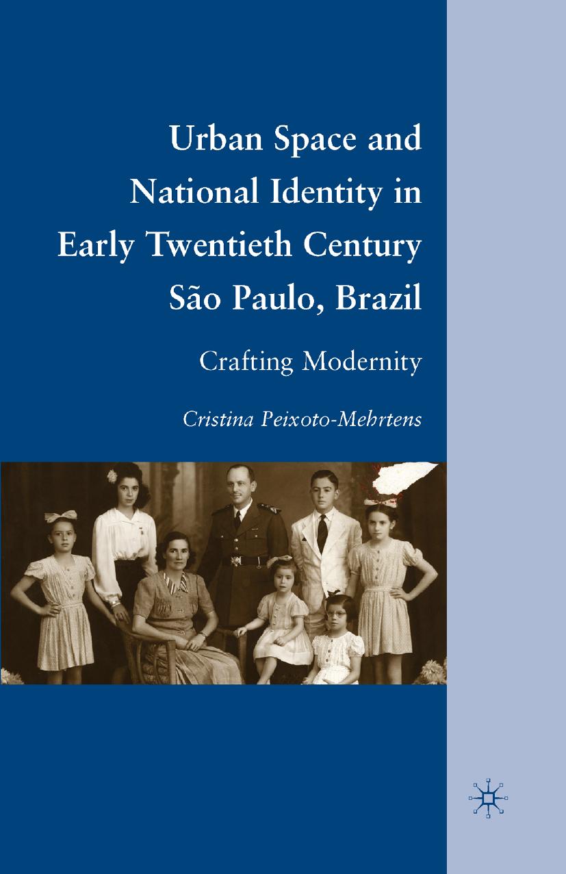 Urban Space and National Identity in Early Twentieth Century SÃ£o Paulo, Brazil: Crafting Modernity by Cristina Peixoto-Mehrtens (auth.)