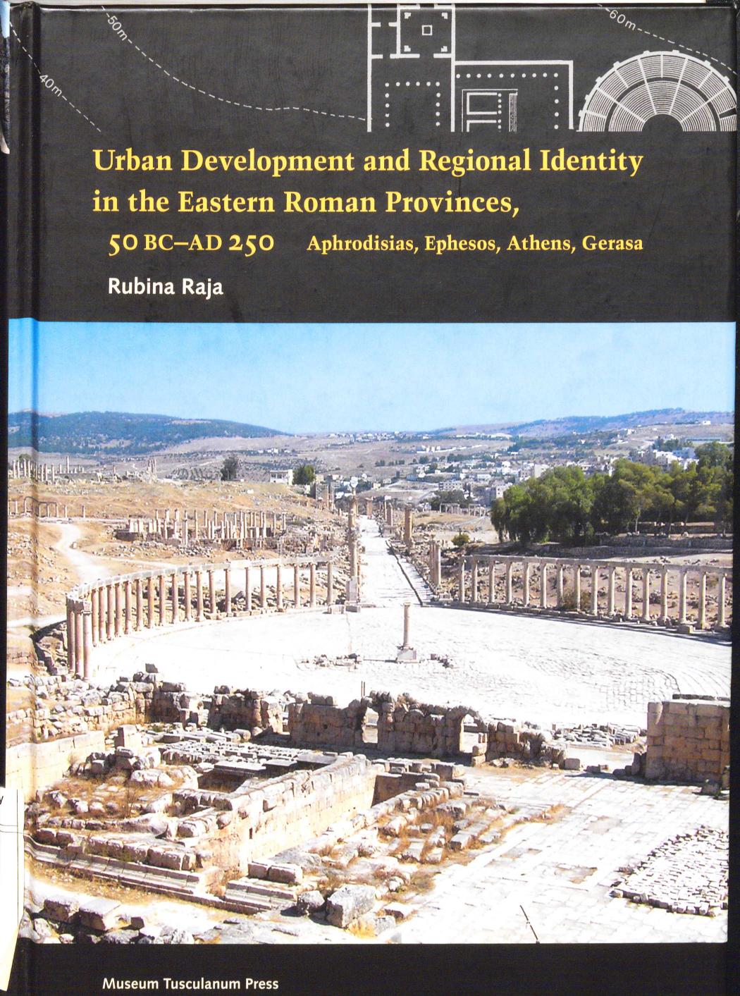 Urban development and regional identity in the eastern Roman provinces, 50 BC-AD 250 Aphrodisias, Ephesos, Athens, Gerasa by Raja Rubina