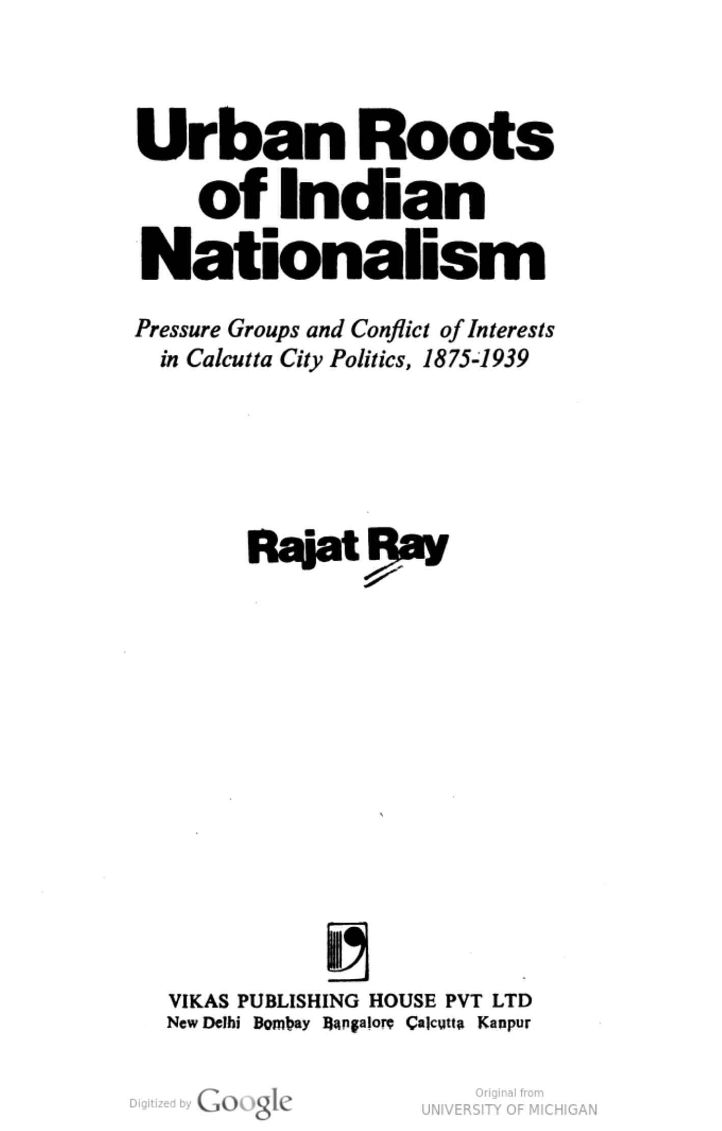 Urban roots of Indian nationalism: Pressure groups and conflict of interests in Calcutta City politics, 1875-1939 by Rajat Kanta Ray
