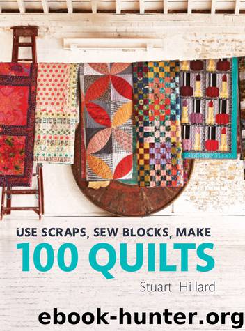 Use Scraps, Sew Blocks, Make 100 Quilts by Stuart Hillard