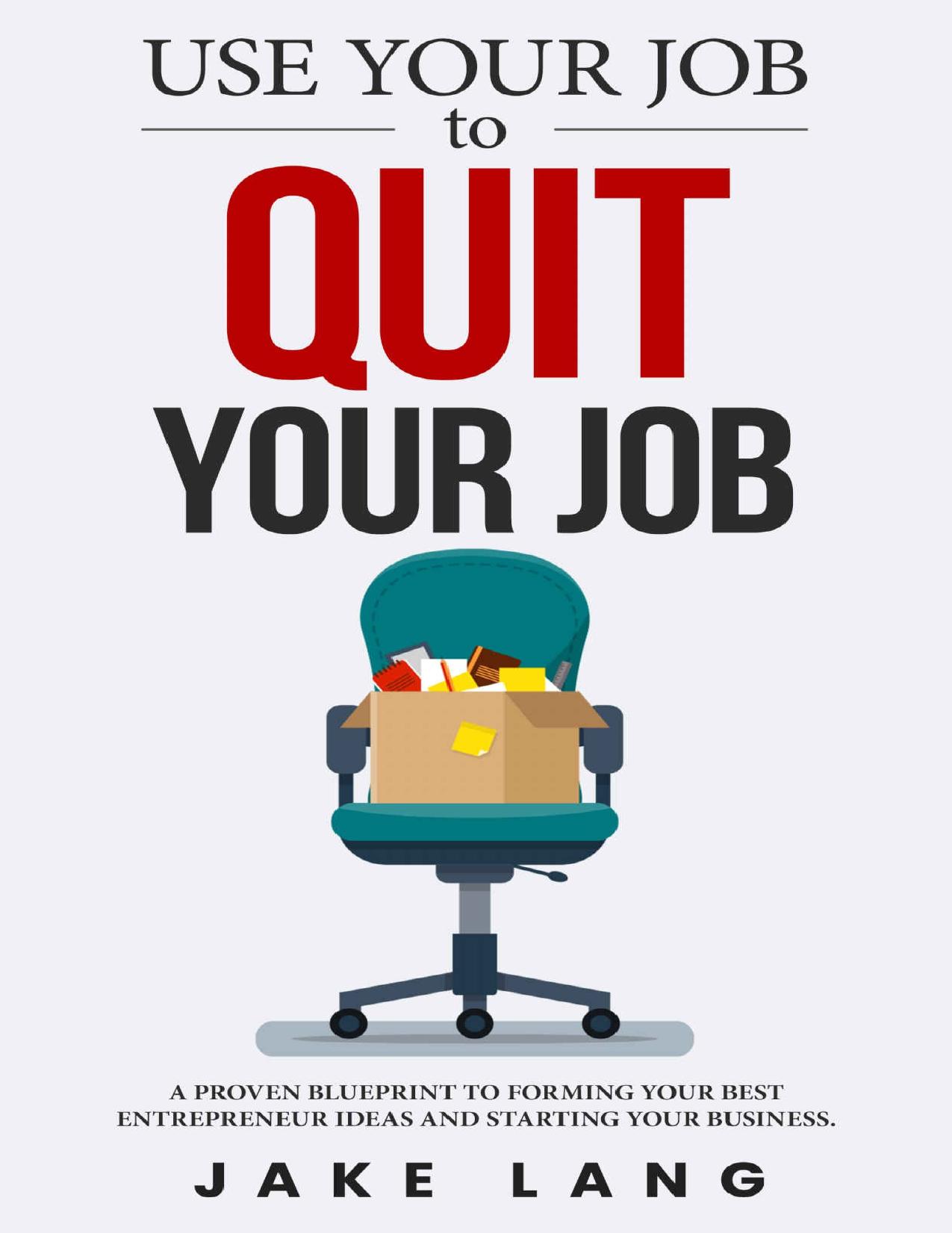 Use Your Job To Quit Your Job: A Proven Blueprint To Forming Your Best Entrepreneur Ideas And Starting Your Business. by Jake Lang