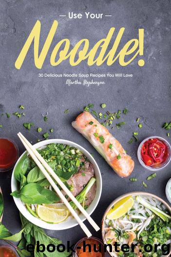 Use Your Noodle!: 30 Delicious Noodle Soup Recipes You Will Love Wholesome and Delicious Baking by Martha Stephenson
