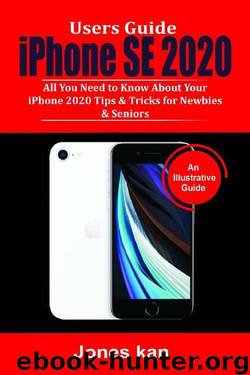 Users Guide iPhone SE 2020: All you Need to Know About your iPhone 2020, Tips & Tricks for Newbies & Seniors. by Jones Kan