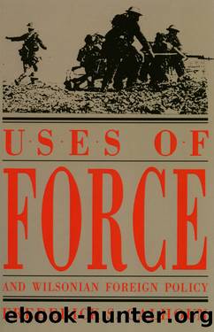 Uses of Force and Wilsonian Foreign Policy by Frederick S. Calhoun
