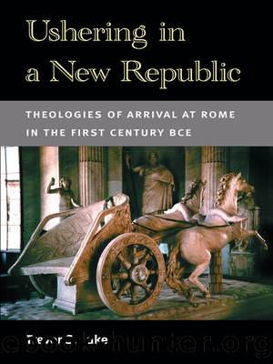 Ushering in a New Republic: Theologies of Arrival at Rome in the First Century BCE by Trevor S Luke