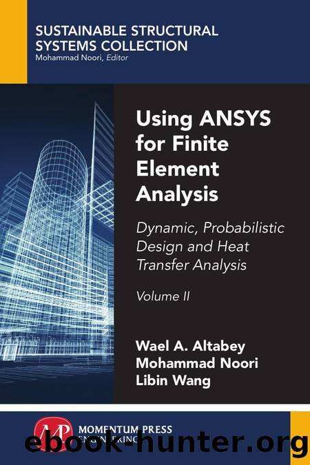 Using ANSYS for Finite Element Analysis: Dynamic, Probabilistic Design and Heat Transfer Analysis, Volume II by Wael A. Altabey Mohammad Noori and Libin Wang