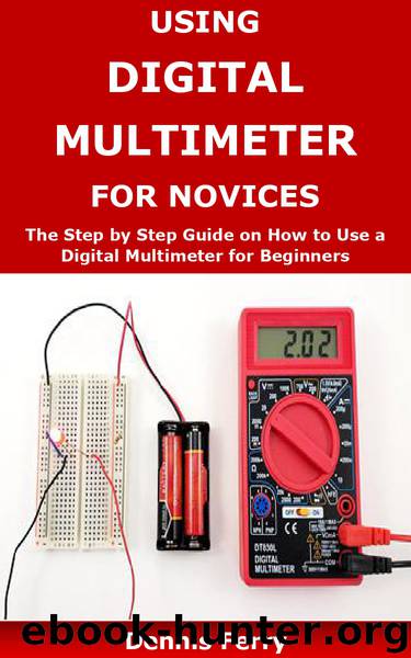 Using Digital Multimeter For Novices: The Step by Step Guide on How to Use a Digital Multimeter for Beginners by Ferry Dennis