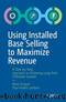 Using Installed Base Selling to Maximize Revenue: A Step-by-Step Approach to Achieving Long-Term Profitable Growth by Paul-André Lambert & Remi Gicquel