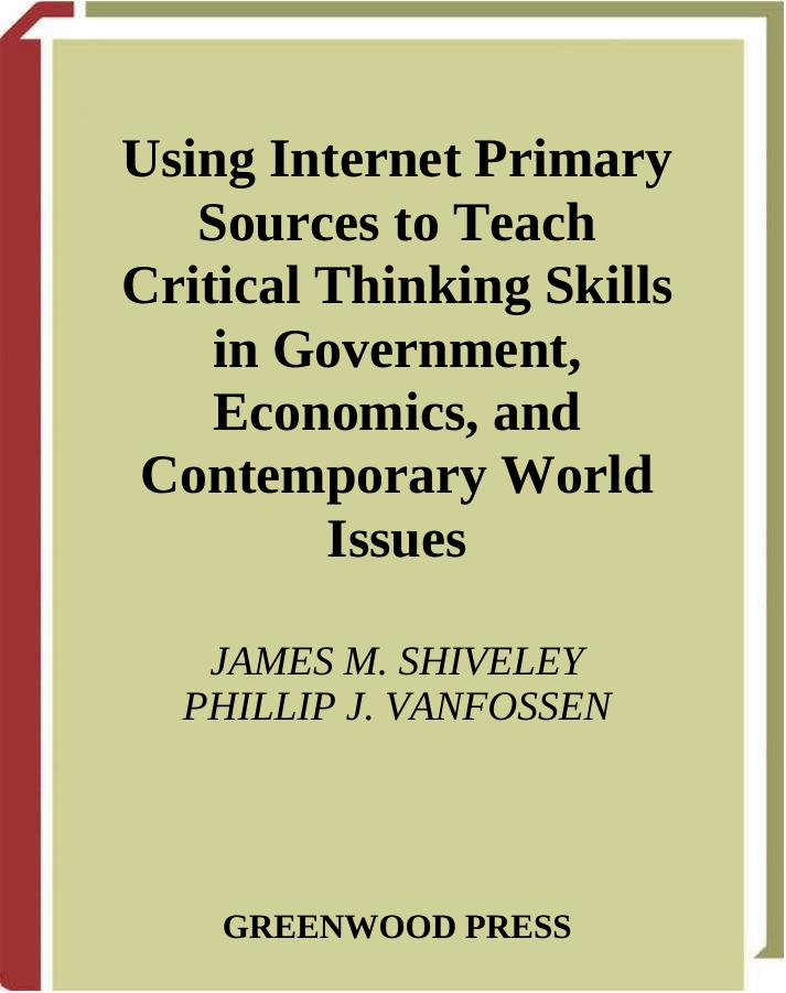 Using Internet Primary Sources to Teach Critical Thinking Skills in Government, Economics, and Contemporary World Issues by James M. Shiveley Phillip J. VanFossen