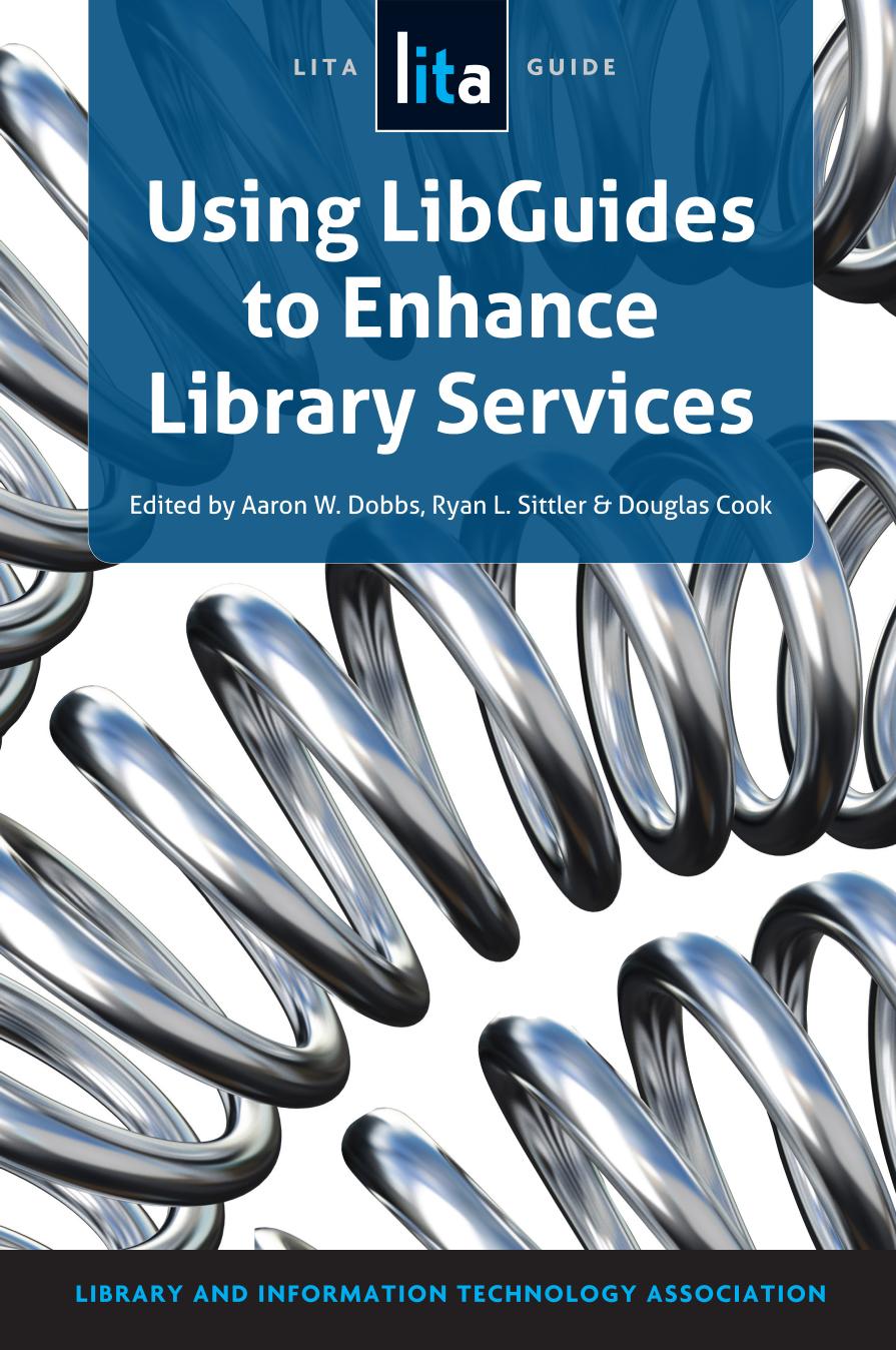 Using LibGuides to Enhance Library Services by Edited by Aaron W. Dobbs Ryan L. Sittler && Douglas Cook