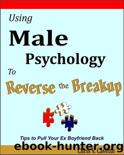 Using Male Psychology to Reverse the Breakup - Tips To Pull Your Ex Boyfriend Back by Chris V. Cavette