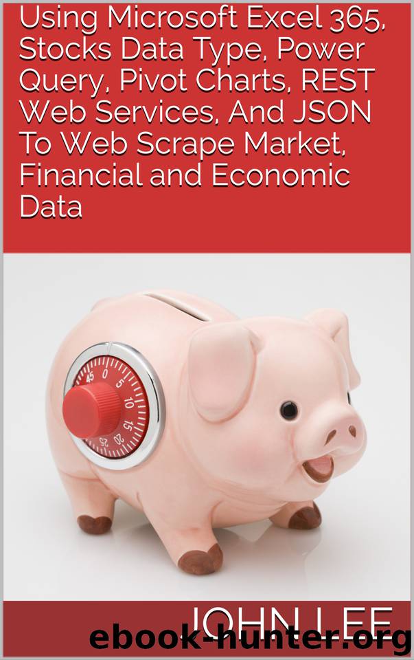 Using Microsoft Excel 365, Stocks Data Type, Power Query, Pivot Charts, REST Web Services, And JSON To Web Scrape Market, Financial and Economic Data by Lee John