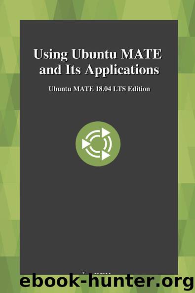 Using Ubuntu MATE and Its Applications: Ubuntu MATE 18.04 LTS Edition by Larry Bushey