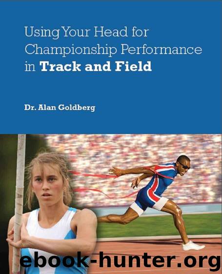 Using Your Head for Championship Performance in Track and Field by Goldberg Dr. Alan