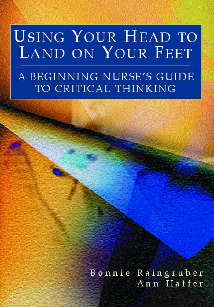 Using Your Head to Land on Your Feet : A Beginning Nurse's Guide to Critical Thinking by Bonnie Ph.D. Raingruber Ann Haffer