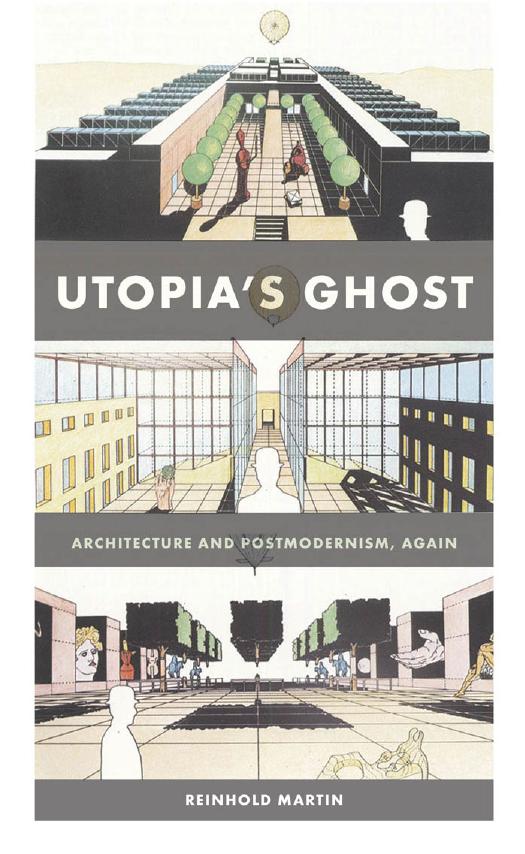 Utopiaâs Ghost: Architecture and Postmodernism, Again by Reinhold Martin