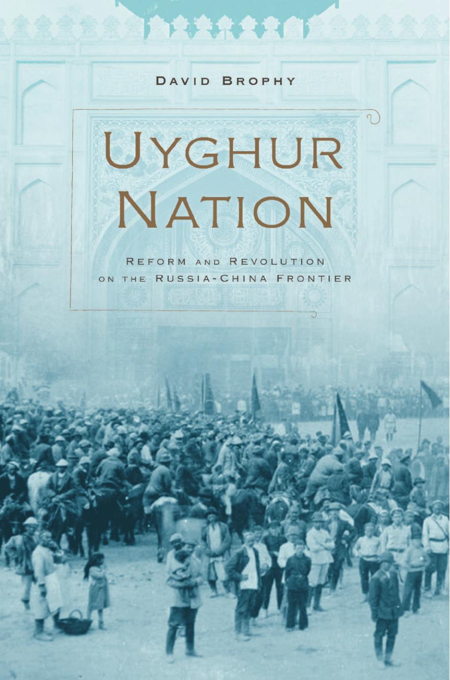 Uyghur Nation: Reform and Revolution on the Russia-China Frontier by David Brophy
