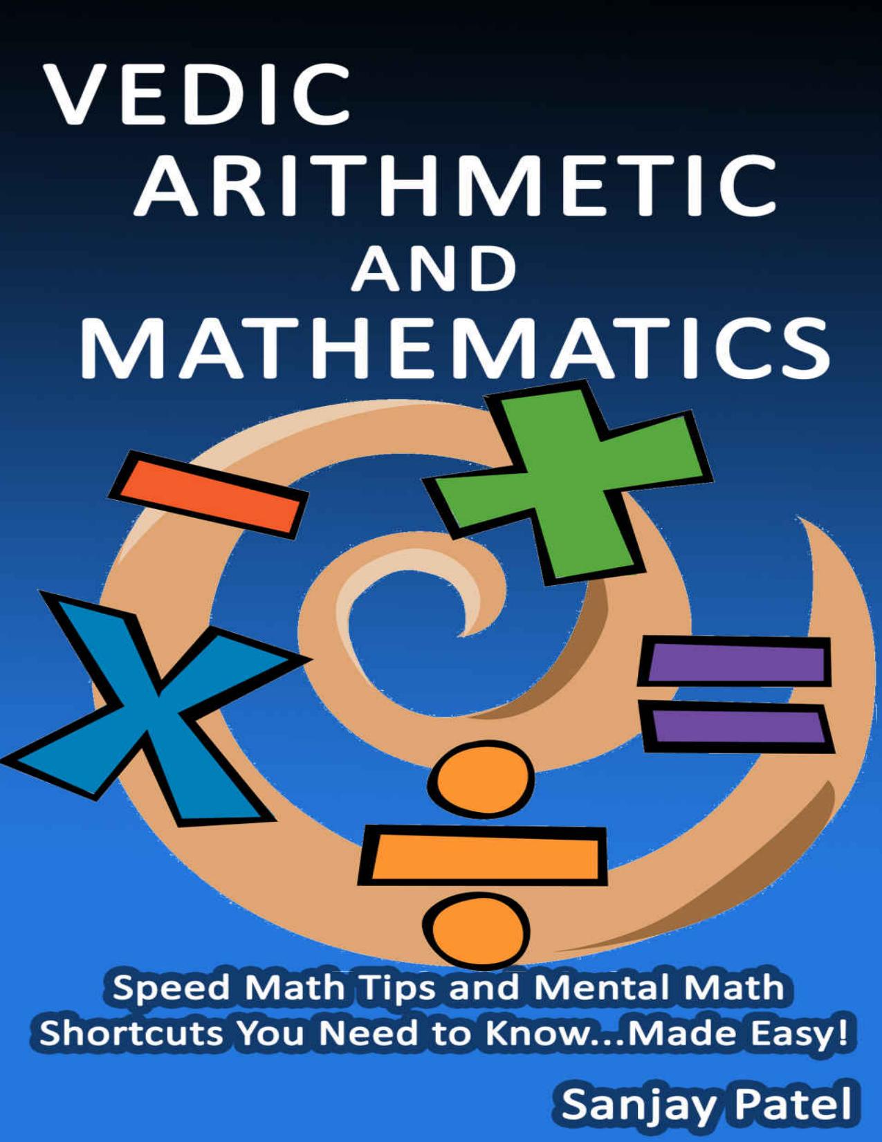 VEDIC ARITHMETIC AND MATHEMATICS: Speed Math Tips and Mental Math Shortcuts You Need to Know... Made Easy! by Sanjay Patel