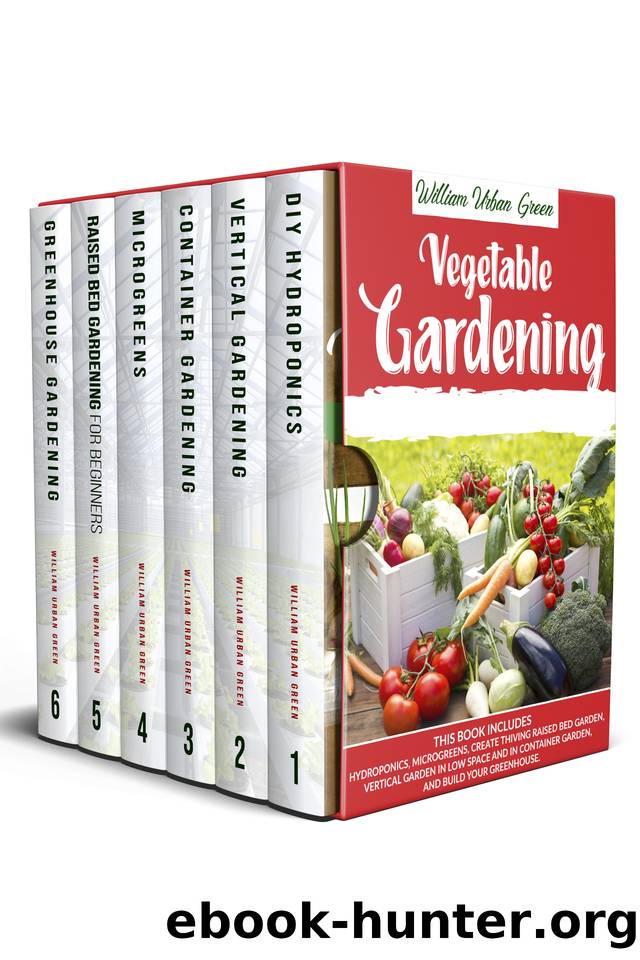 VEGETABLE GARDENING: This Book Includes : Hydroponics ,Microgreens, Create Thriving Raised Bed Garden , Vertical in low Space and in Container and Build your Greenhouse. by Urban Green William