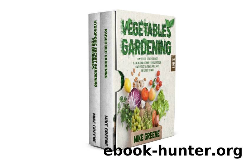VEGETABLES GARDENING: A COMPLETE GUIDE TO BUILD YOUR GARDEN IN A BALANCED AND SUSTAINABLE WAY ALL YEAR ROUND. HOW TO PRODUCE ALL THE VEGETABLES , FRUITS, AND FLOWERS YOU WANT by MIKE GREENE