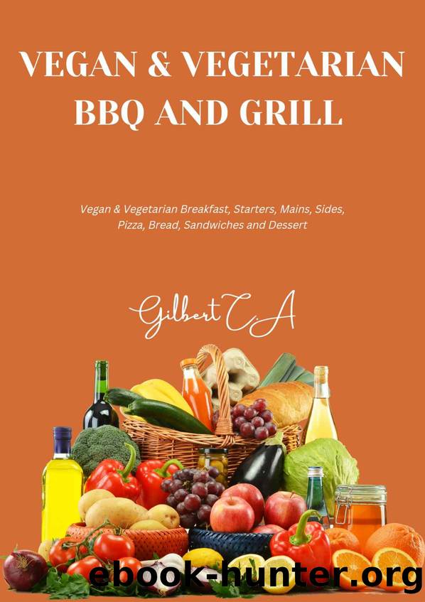 VEGETERIAN & VEGAN BBQ AND GRILL COOKBOOK: 100 DELICIOUS WAYS TO GRILL VEGETARIAN AND VEGAN BREAKFAST, STARTERS, VEGETABLE MAINS, SIDES, PIZZA AND BREAD, SANDWICHES, AND DESSERT by GILBERT C.A
