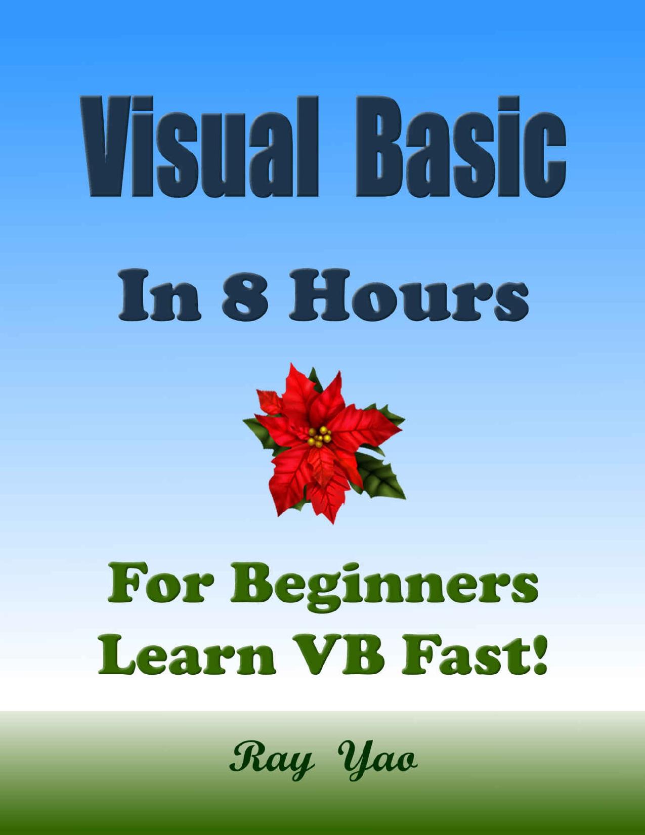 VISUAL BASIC: VB In 8 Hours, For Beginners, Learn VB Coding Fast! Visual Basic Programming Language Crash Course, VB Tutorial Book with Hands-On Projects, In Easy Steps! An Ultimate Beginner's Guide! by Ray Yao
