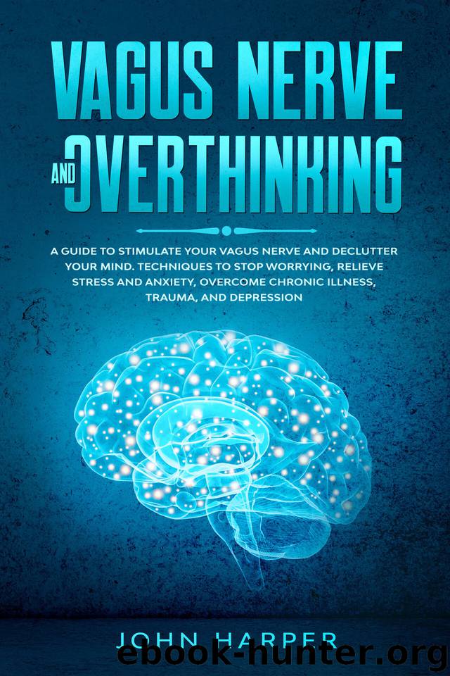 Vagus Nerve and Overthinking: A Guide to Stimulate Your Vagus Nerve and Declutter Your Mind. Techniques to Stop Worrying, Relieve Stress and Anxiety, Overcome Chronic Illness, Trauma, and Depression. by John Harper