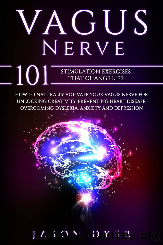 Vagus Nerve: 101 Stimulation Exercises That Change Life - How to Naturally Activate Your Vagus Nerve for Unlocking Creativity, Preventing Heart Disease, Overcoming Dyslexia, Anxiety and Depression by Jason Dyer