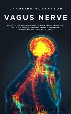 Vagus Nerve: Activate the Healing Power of Your Vagus Nerve and Unlock Powerful Natural Relief for Anxiety, Depression, and Chronic Illness by Caroline Robertson