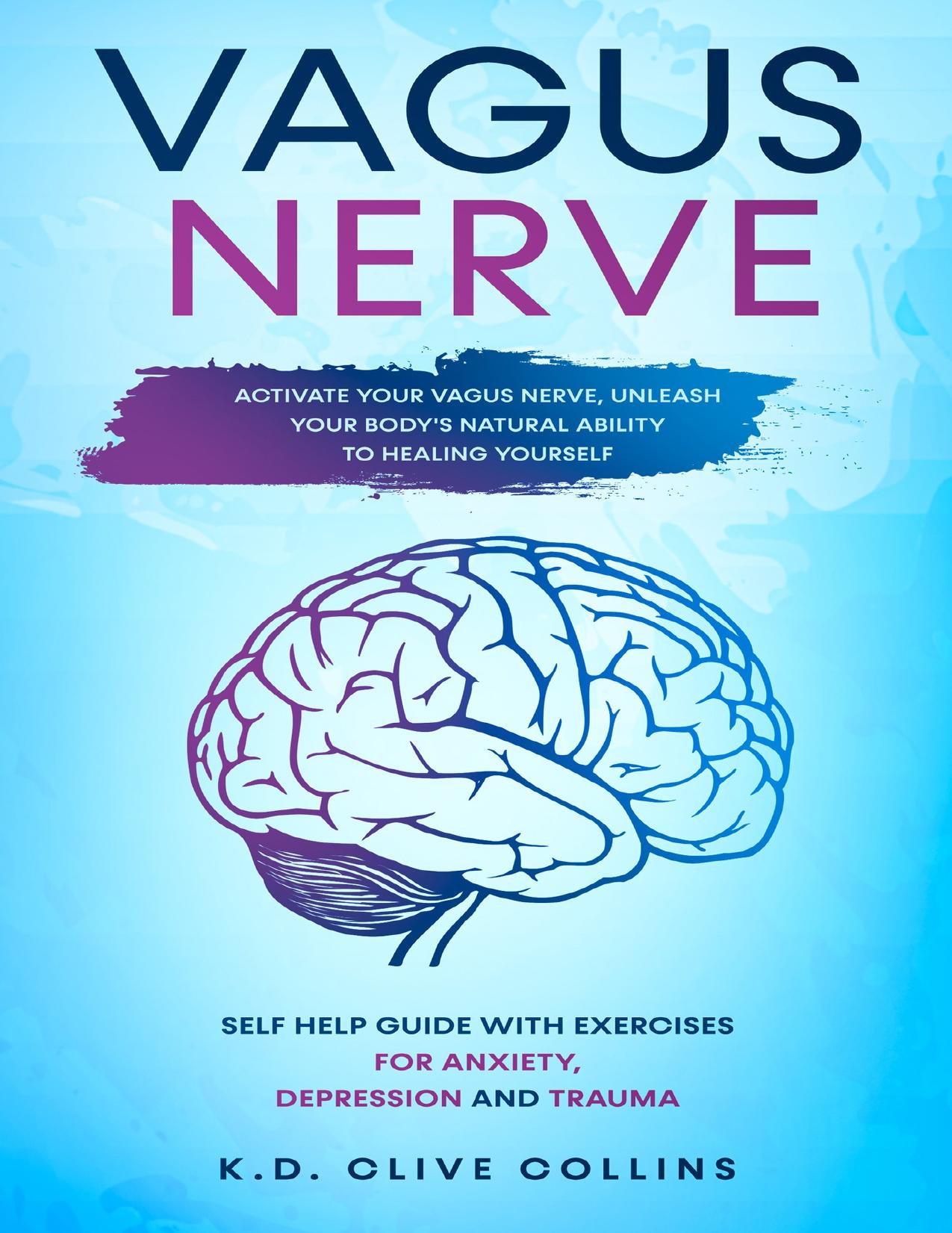 Vagus Nerve: Activate your Vagus Nerve,unleash your body's natural ability to healing yourself. Self Help guide with excercises for anxiety,depression and trauma. by Collins K.D. Clive